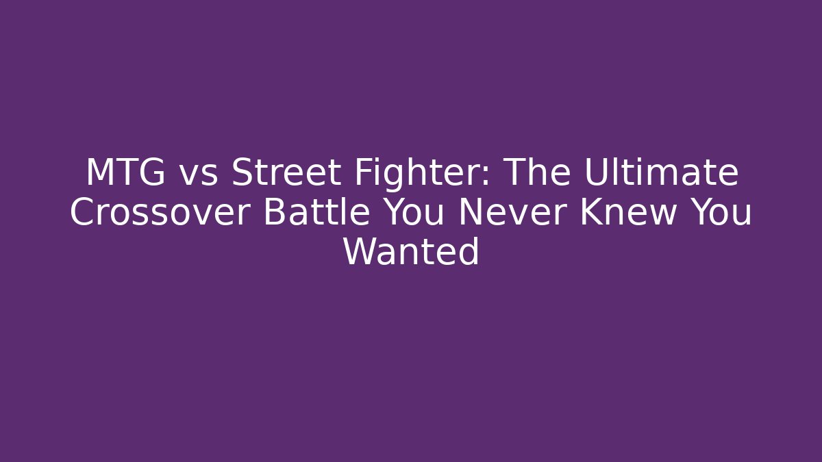 MTG vs Street Fighter: The Ultimate Crossover Battle You Never Knew You Wanted