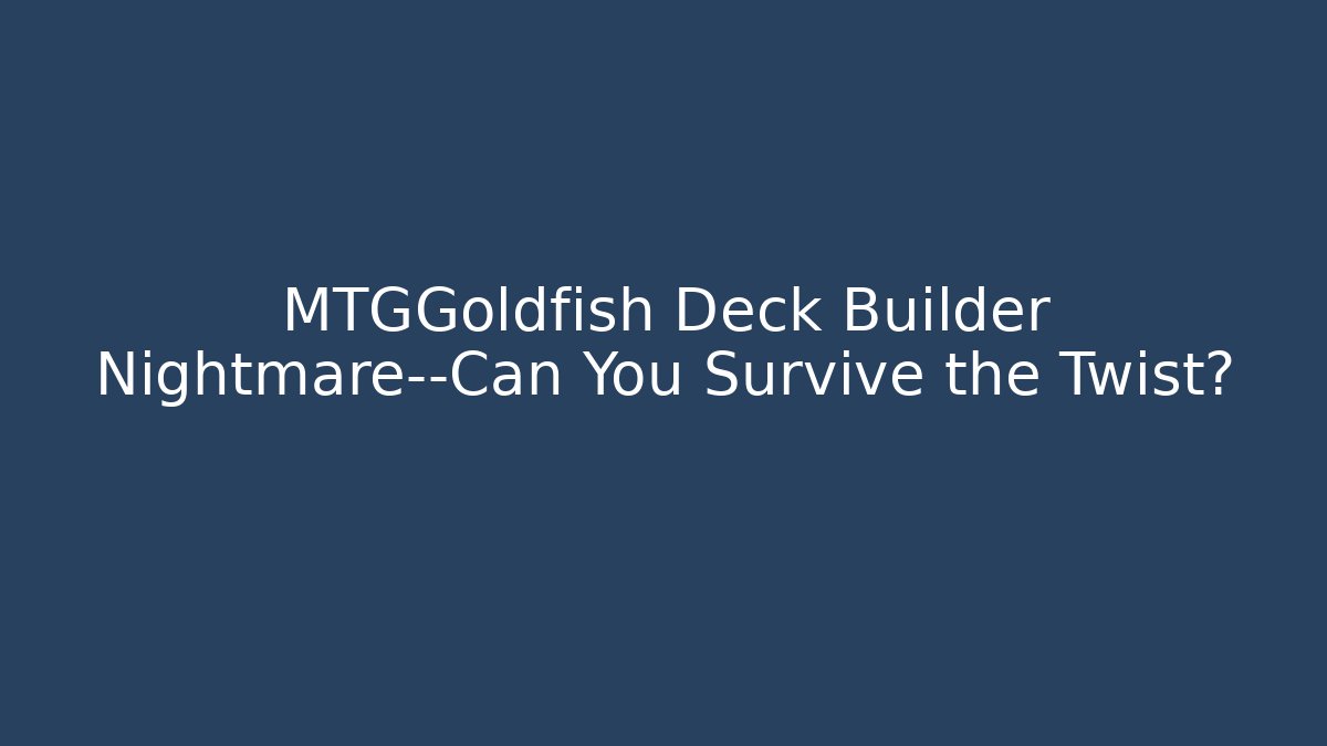 MTGGoldfish Deck Builder Nightmare—Can You Survive the Twist?
