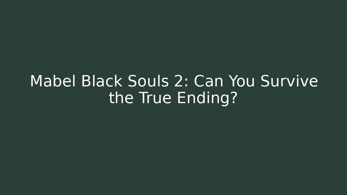 Mabel Black Souls 2: Can You Survive the True Ending?