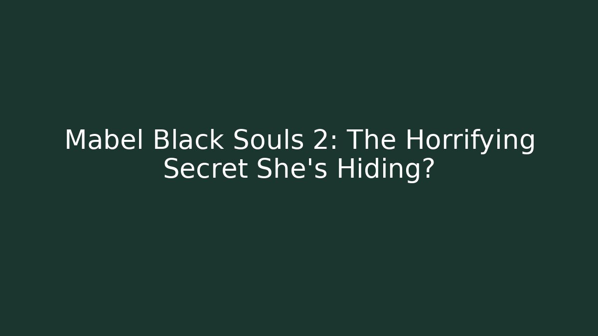 Mabel Black Souls 2: The Horrifying Secret She's Hiding?