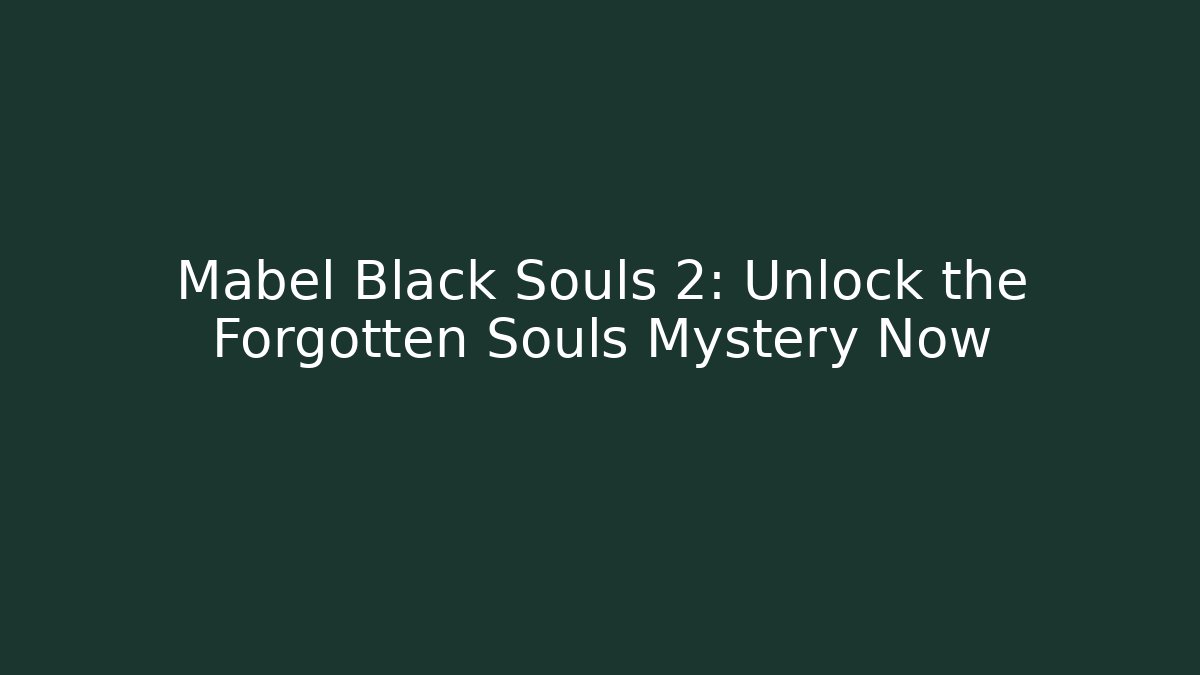 Mabel Black Souls 2: Unlock the Forgotten Souls Mystery Now