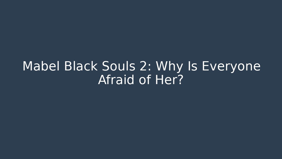 Mabel Black Souls 2: Why Is Everyone Afraid of Her?