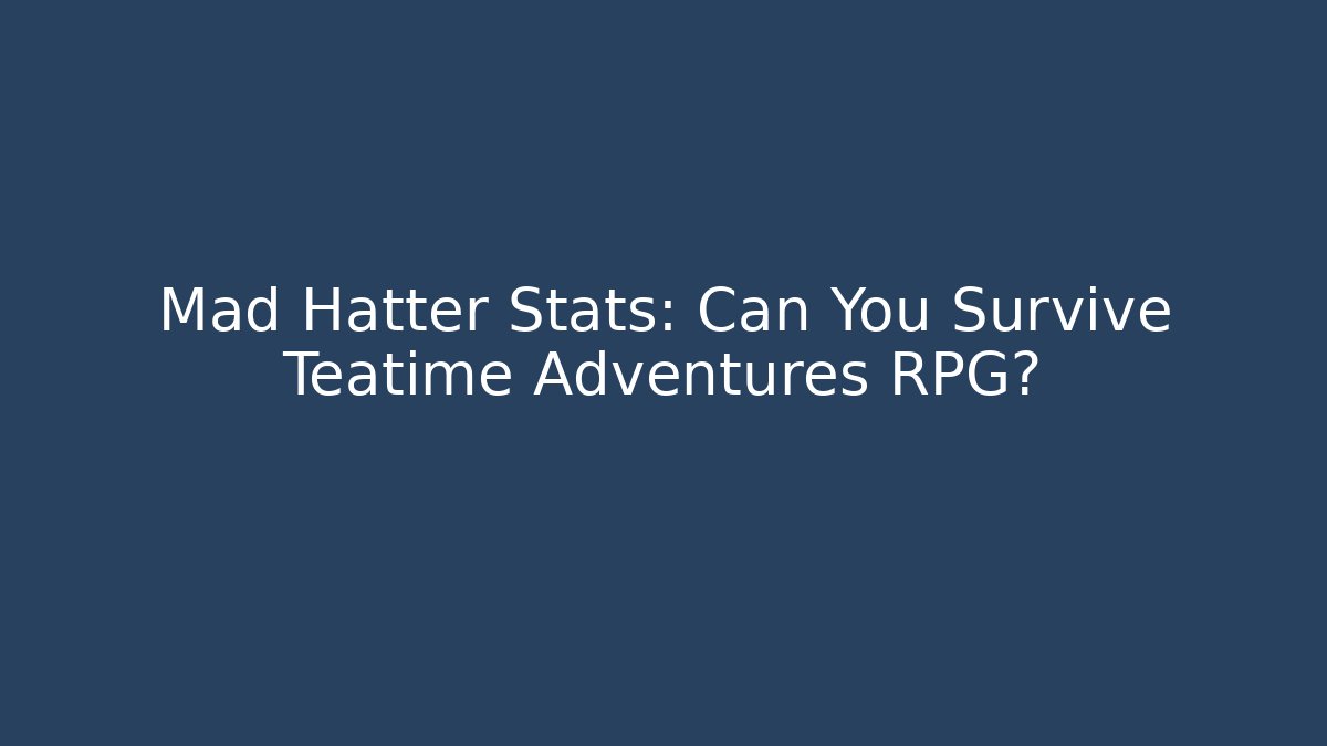 Mad Hatter Stats: Can You Survive Teatime Adventures RPG?