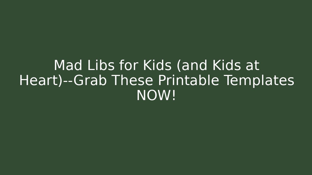 Mad Libs for Kids (and Kids at Heart)—Grab These Printable Templates NOW!