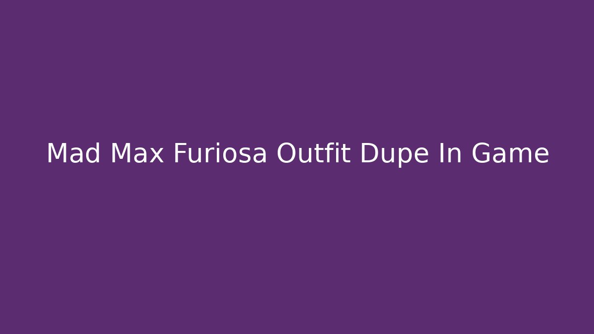 Mad Max Furiosa Outfit Dupe In Game - The Family Holidays