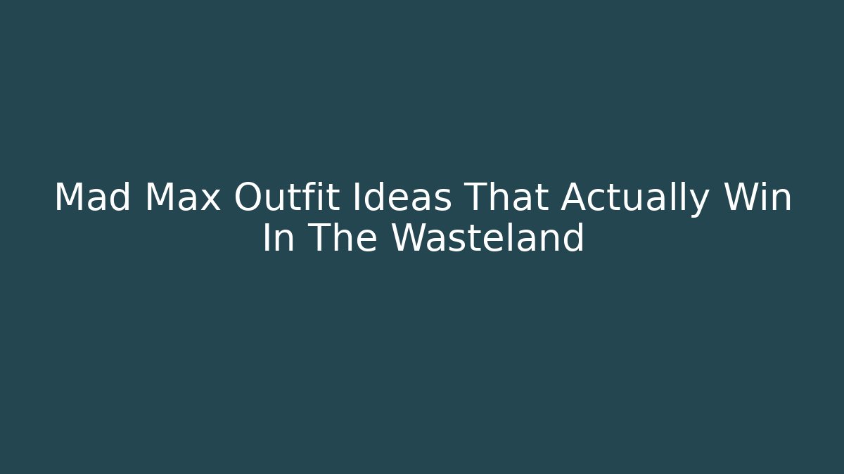 Mad Max Outfit Ideas That Actually Win In The Wasteland - The Family Holidays