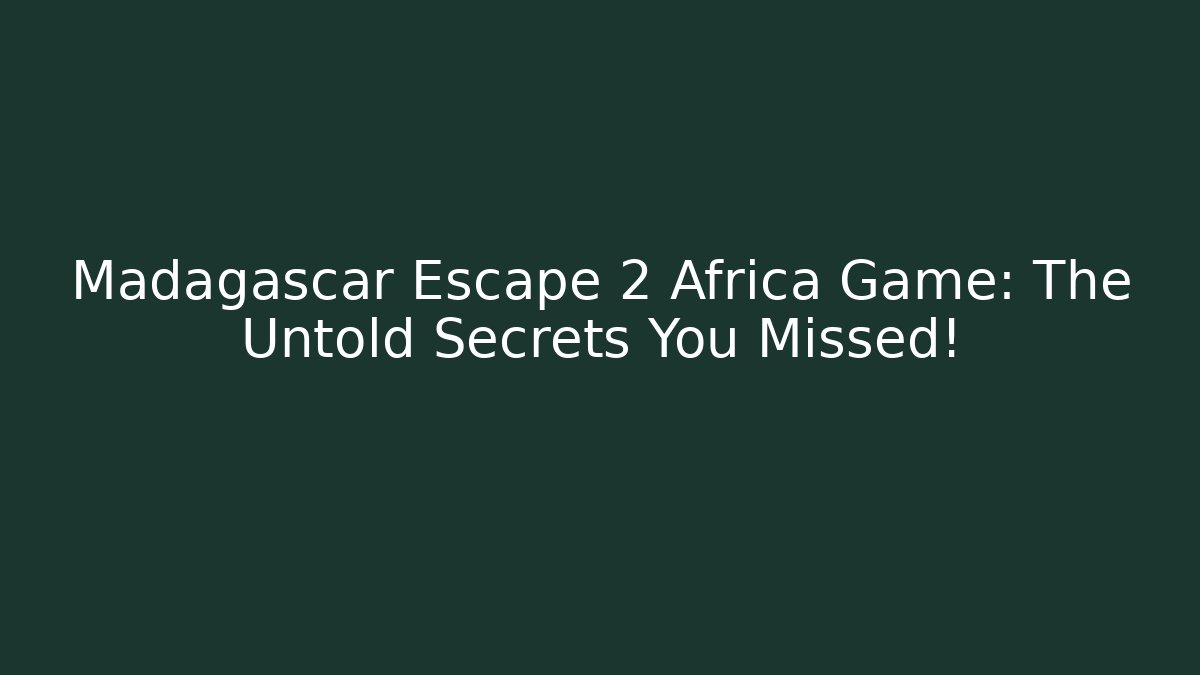 Madagascar Escape 2 Africa Game: The Untold Secrets You Missed!