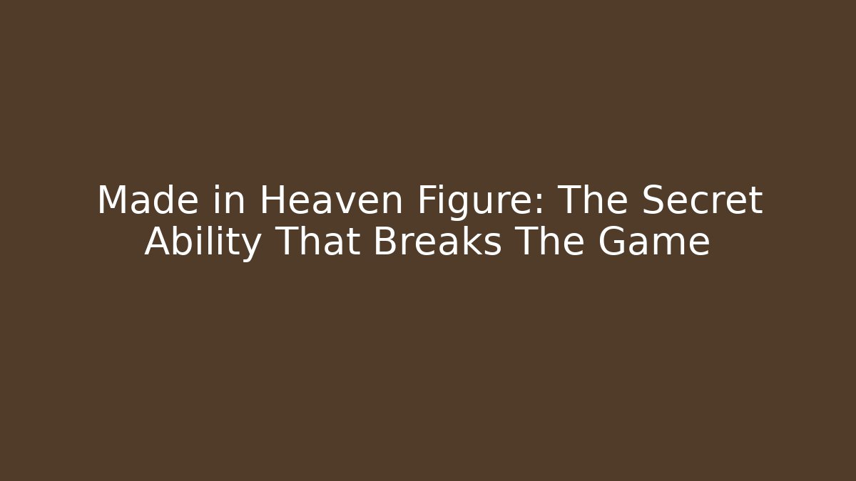 Made in Heaven Figure: The Secret Ability That Breaks The Game