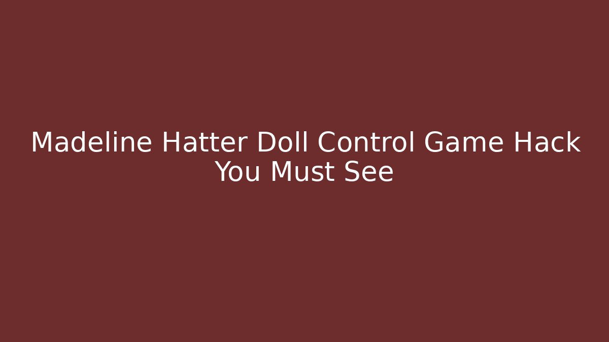 Madeline Hatter Doll Control Game Hack You Must See