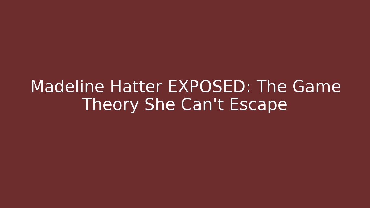 Madeline Hatter EXPOSED: The Game Theory She Can't Escape