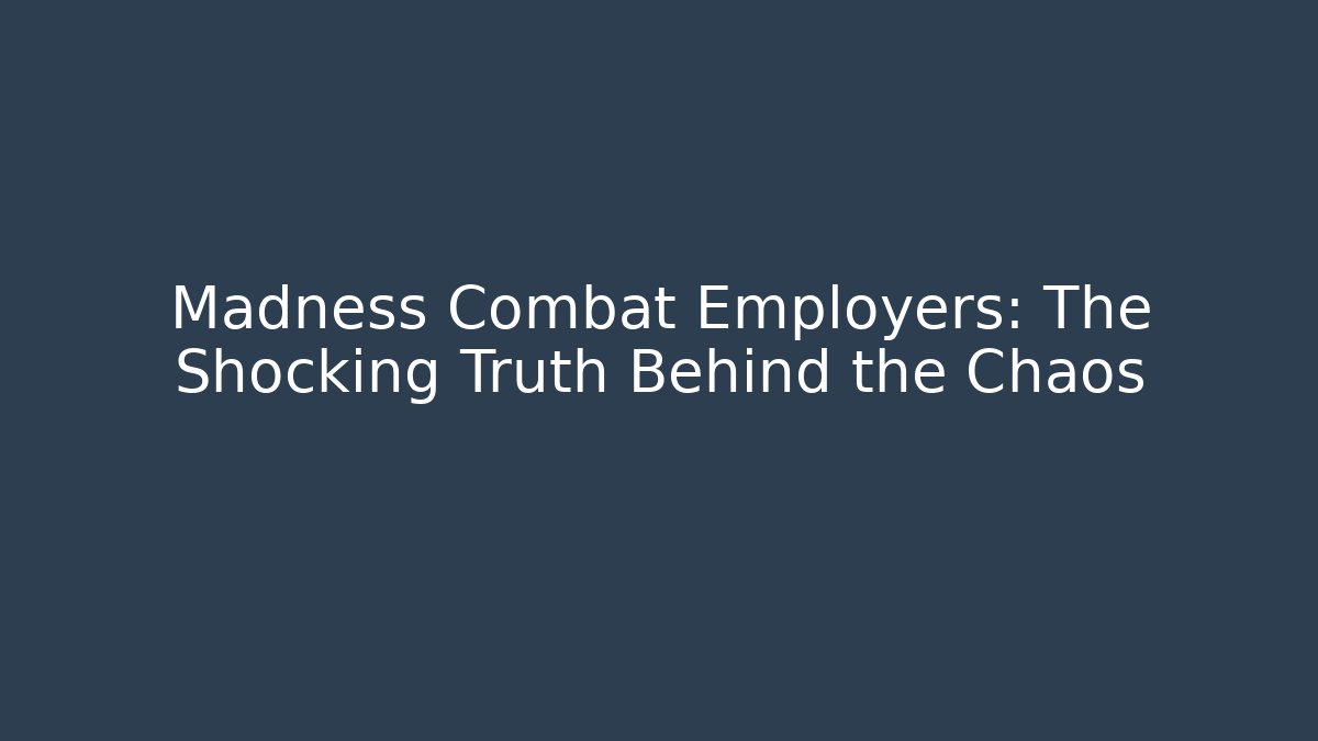 Madness Combat Employers: The Shocking Truth Behind the Chaos