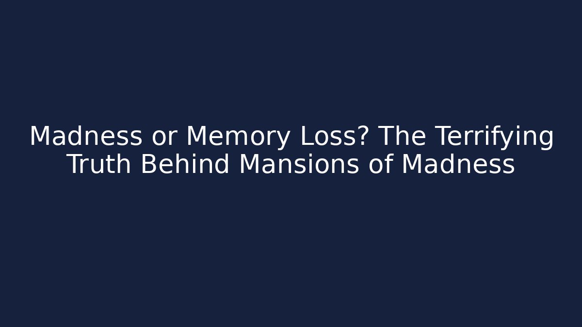 Madness or Memory Loss? The Terrifying Truth Behind Mansions of Madness