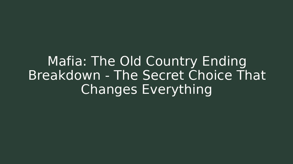 Mafia: The Old Country Ending Breakdown – The Secret Choice That Changes Everything
