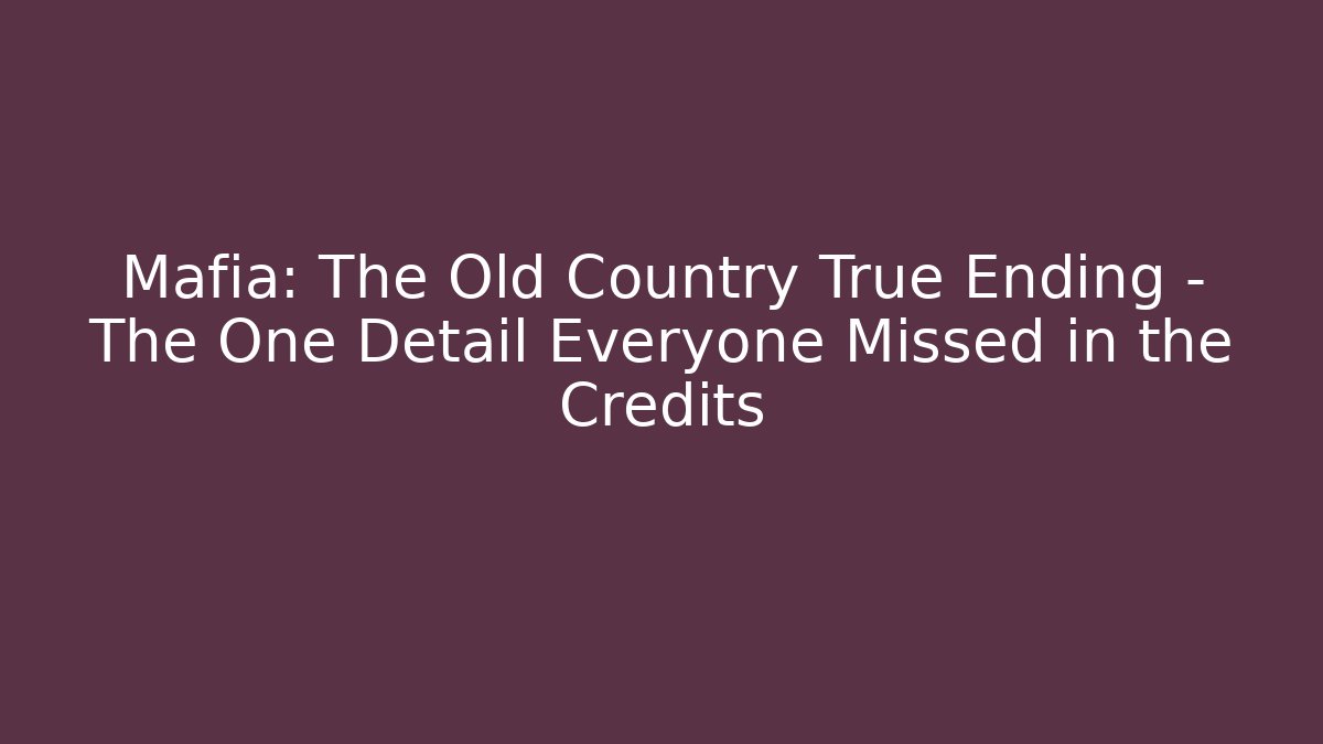 Mafia: The Old Country True Ending – The One Detail Everyone Missed in the Credits