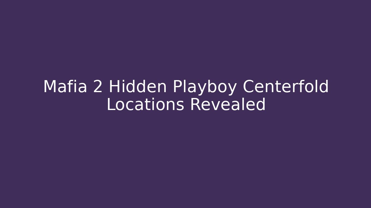 Mafia 2 Hidden Playboy Centerfold Locations Revealed - The Family Holidays