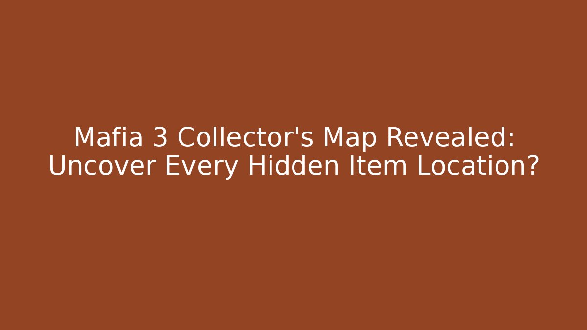 Mafia 3 Collector's Map Revealed: Uncover Every Hidden Item Location?