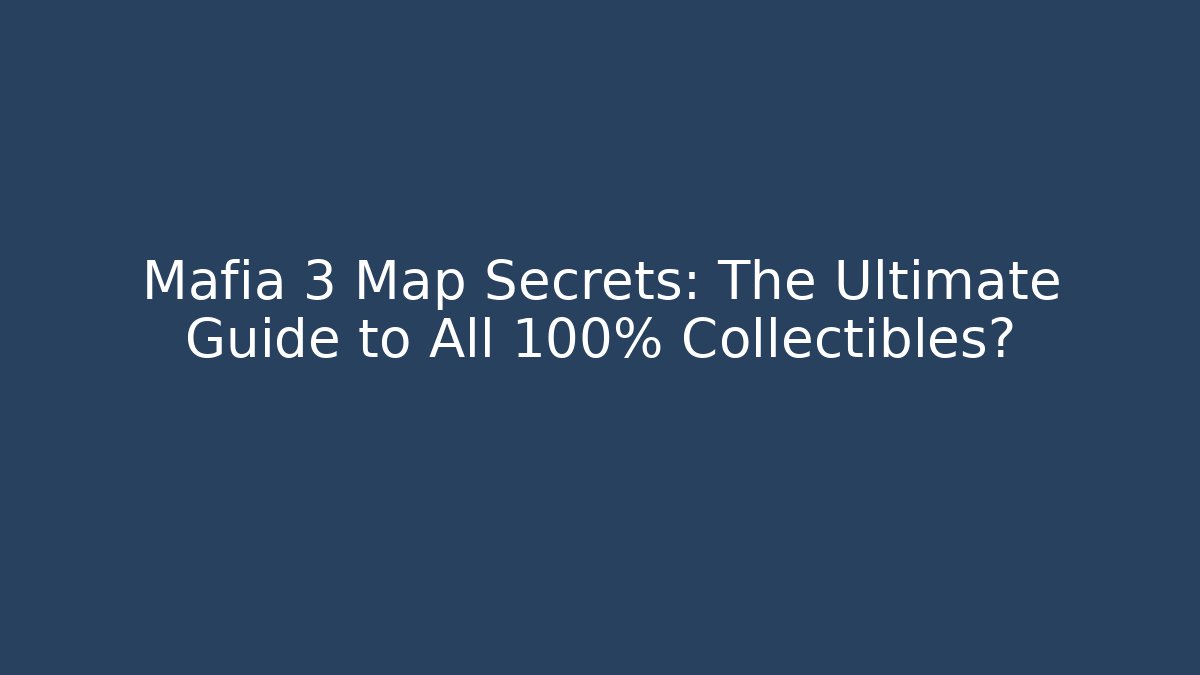 Mafia 3 Map Secrets: The Ultimate Guide to All 100% Collectibles?
