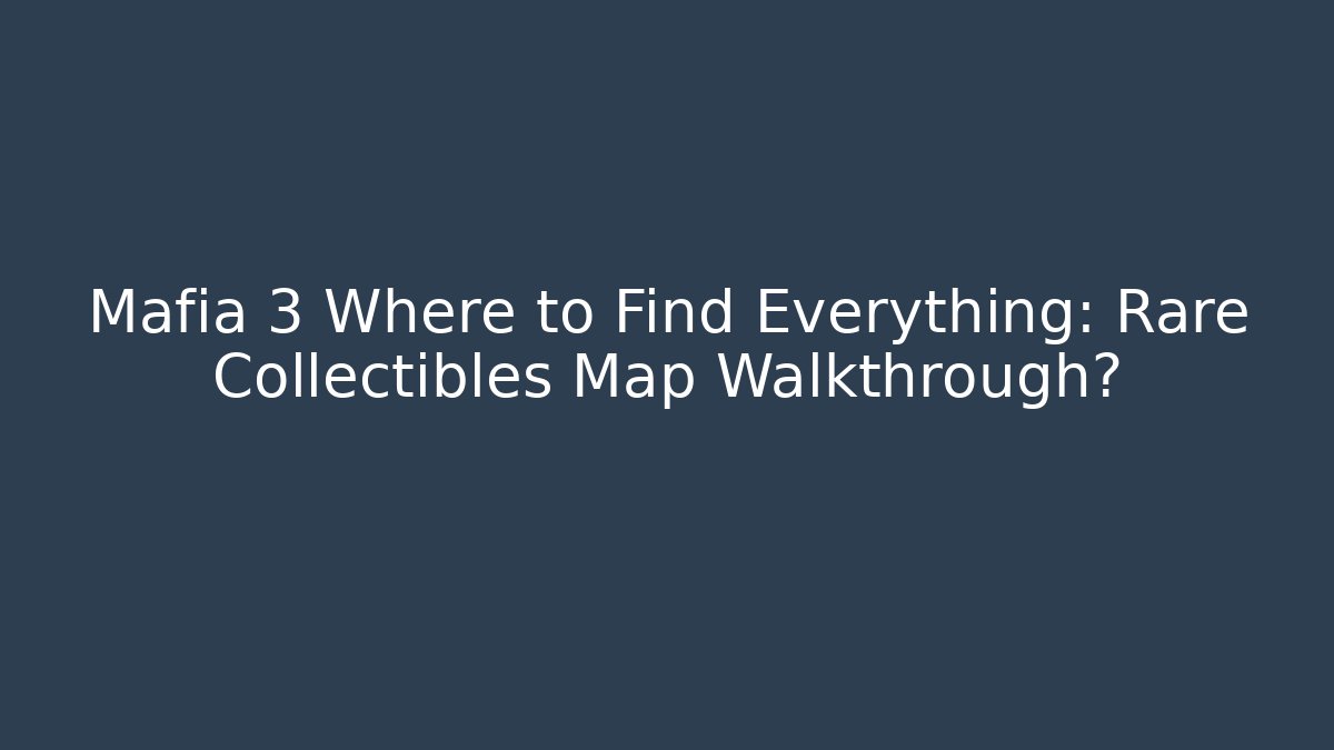 Mafia 3 Where to Find Everything: Rare Collectibles Map Walkthrough?
