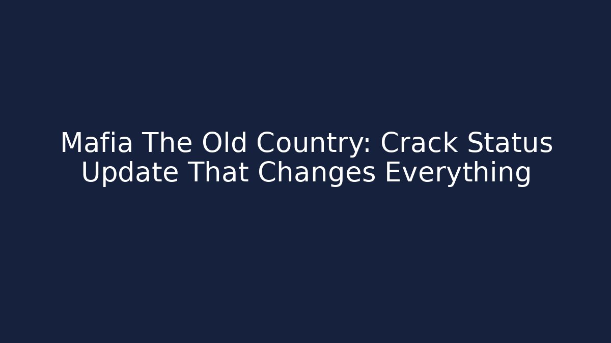 Mafia The Old Country: Crack Status Update That Changes Everything