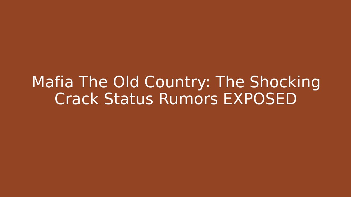Mafia The Old Country: The Shocking Crack Status Rumors EXPOSED