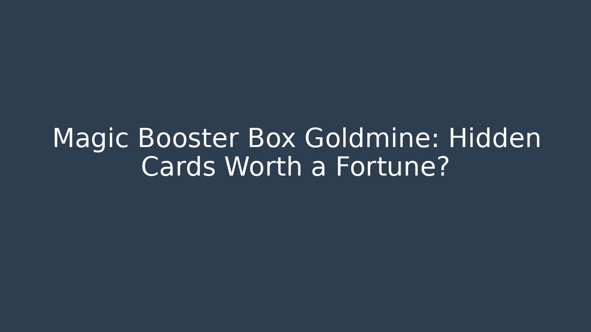 Magic Booster Box Goldmine: Hidden Cards Worth a Fortune? - The Family Holidays