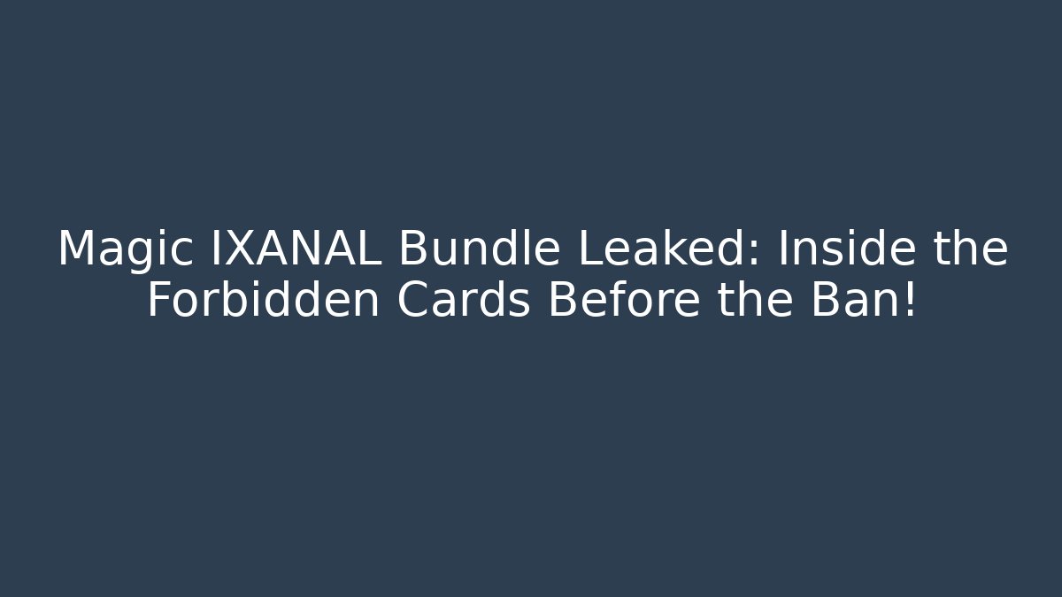 Magic IXANAL Bundle Leaked: Inside the Forbidden Cards Before the Ban! - The Family Holidays