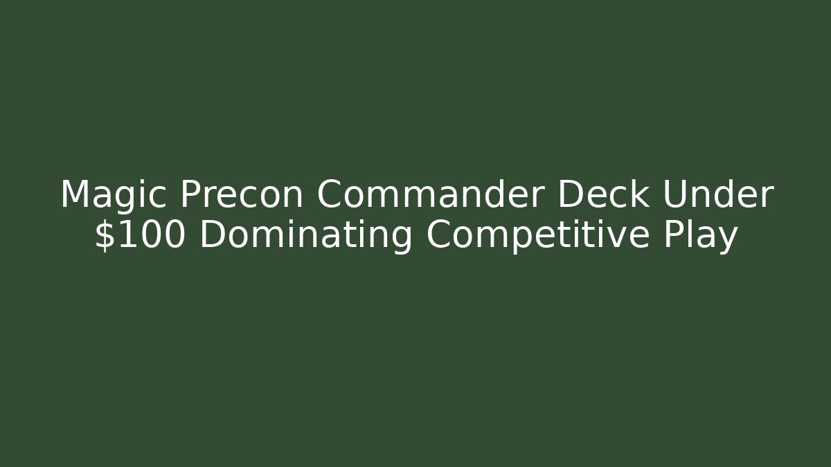 Magic Precon Commander Deck Under $100 Dominating Competitive Play