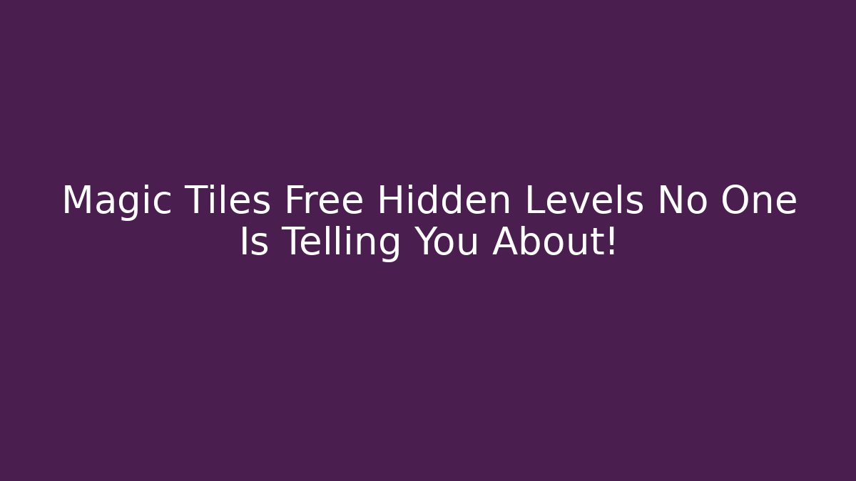 Magic Tiles Free Hidden Levels No One Is Telling You About!