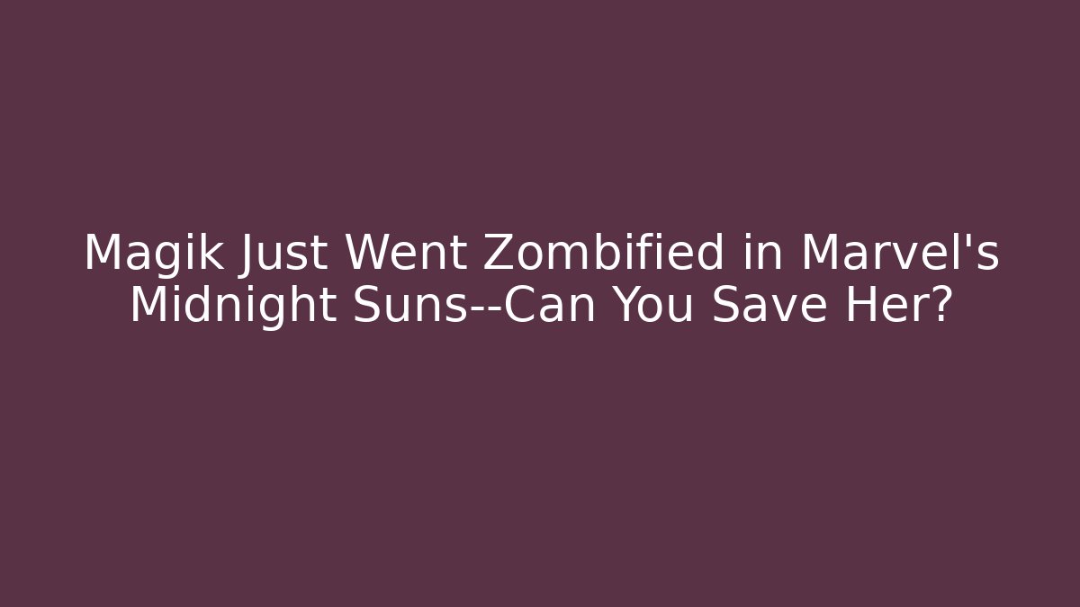 Magik Just Went Zombified in Marvel's Midnight Suns—Can You Save Her?