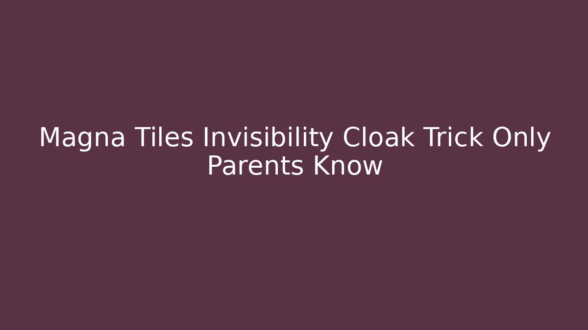 Magna Tiles Invisibility Cloak Trick Only Parents Know