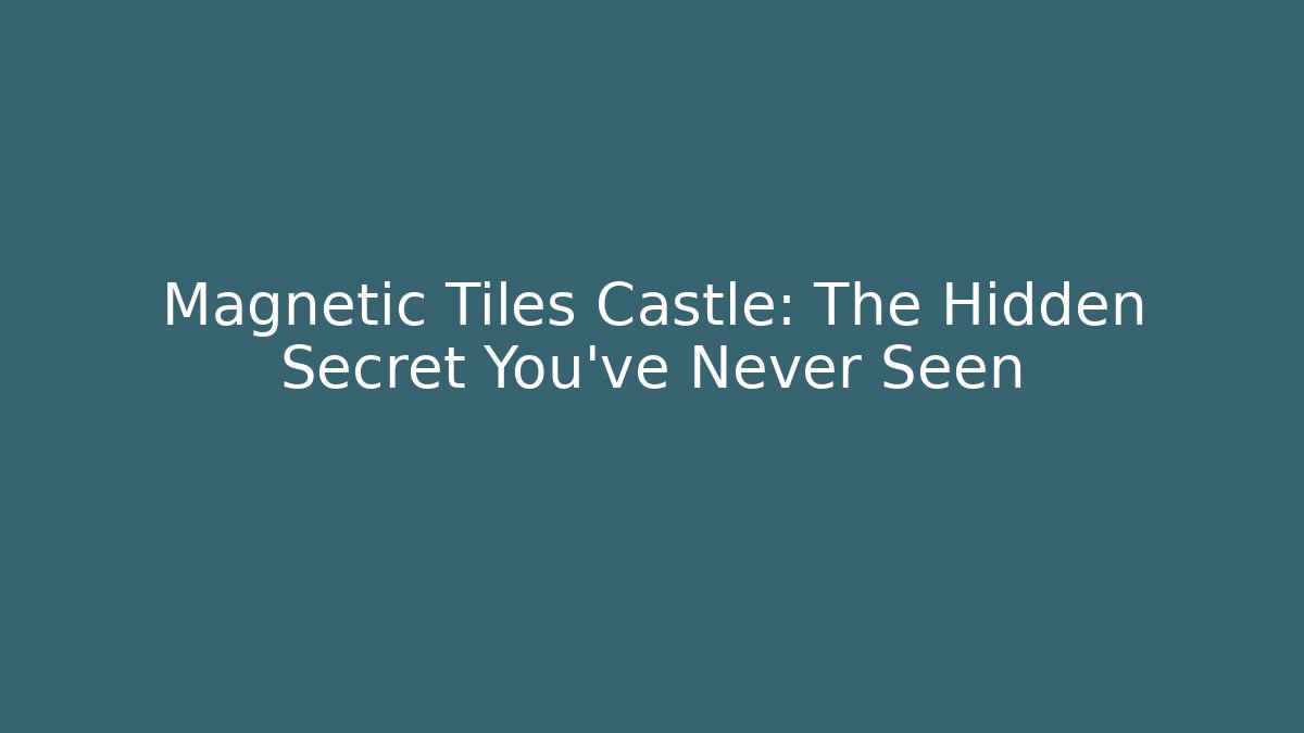 Magnetic Tiles Castle: The Hidden Secret You’ve Never Seen