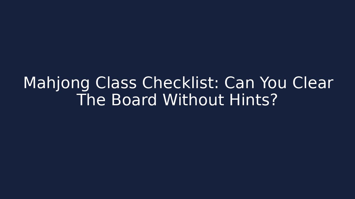 Mahjong Class Checklist: Can You Clear The Board Without Hints?