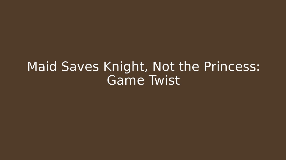 Maid Saves Knight, Not the Princess: Game Twist