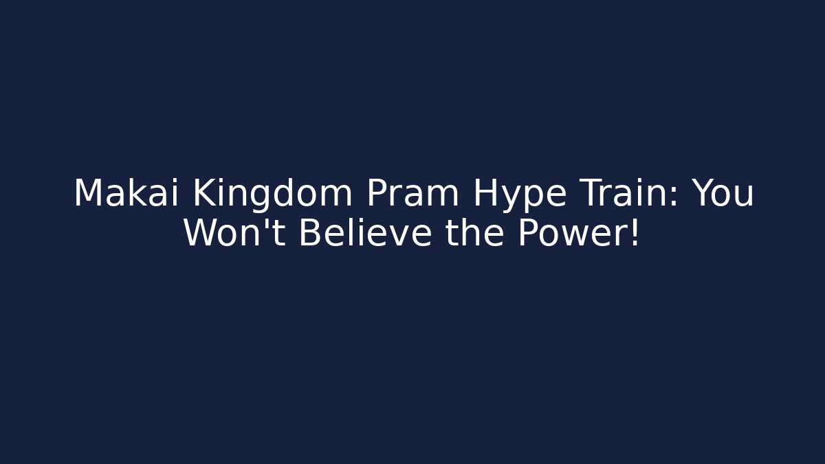 Makai Kingdom Pram Hype Train: You Won't Believe the Power!