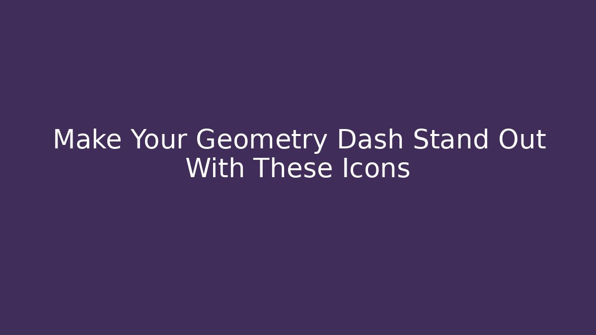 Make Your Geometry Dash Stand Out With These Icons
