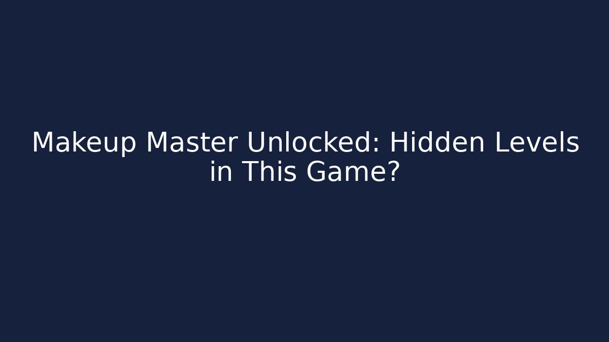 Makeup Master Unlocked: Hidden Levels in This Game?