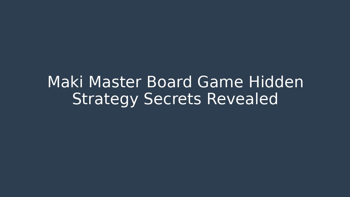 Maki Master Board Game Hidden Strategy Secrets Revealed