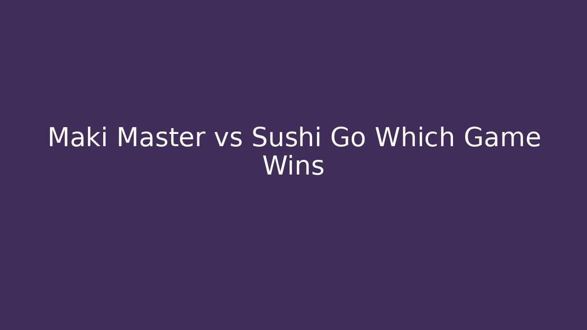 Maki Master vs Sushi Go Which Game Wins