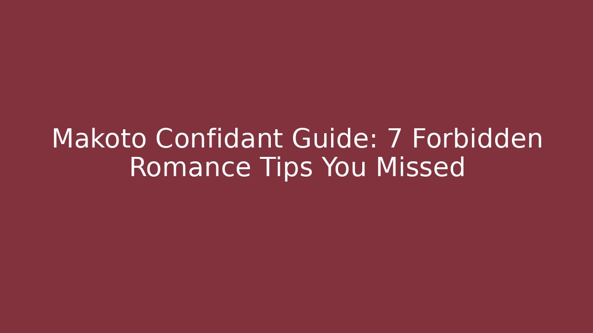 Makoto Confidant Guide: 7 Forbidden Romance Tips You Missed