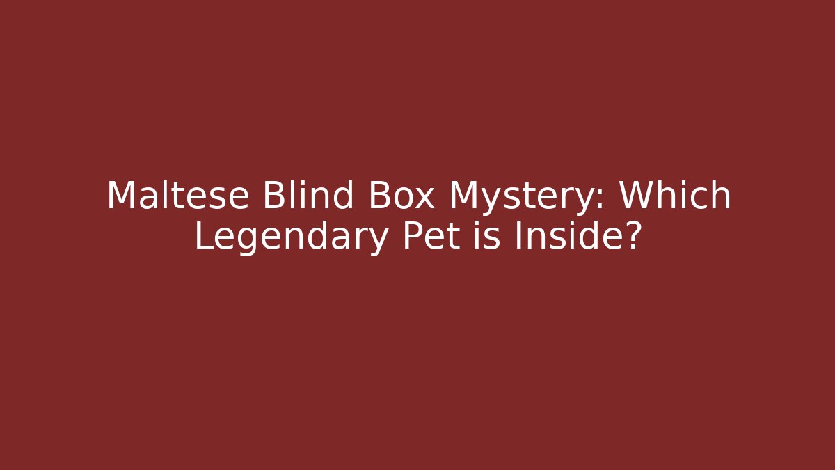 Maltese Blind Box Mystery: Which Legendary Pet is Inside? - The Family Holidays