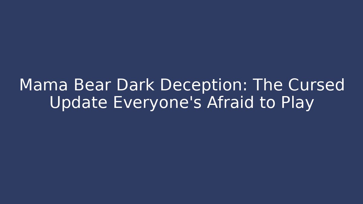 Mama Bear Dark Deception: The Cursed Update Everyone's Afraid to Play
