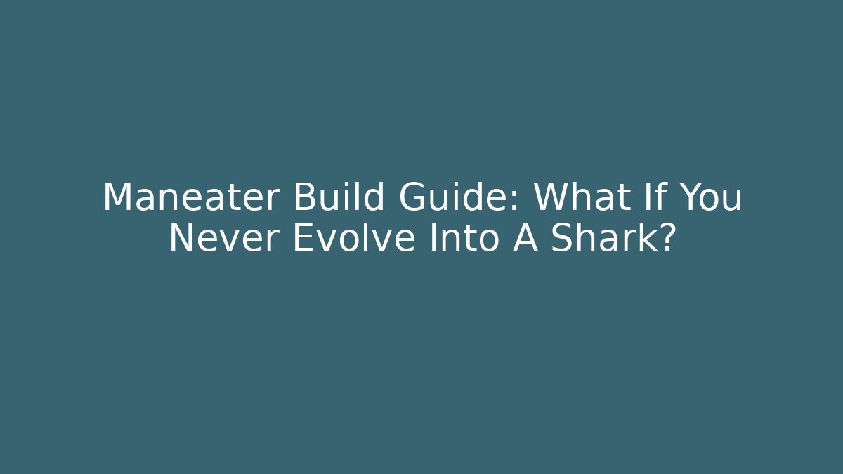 Maneater Build Guide: What If You Never Evolve Into A Shark?