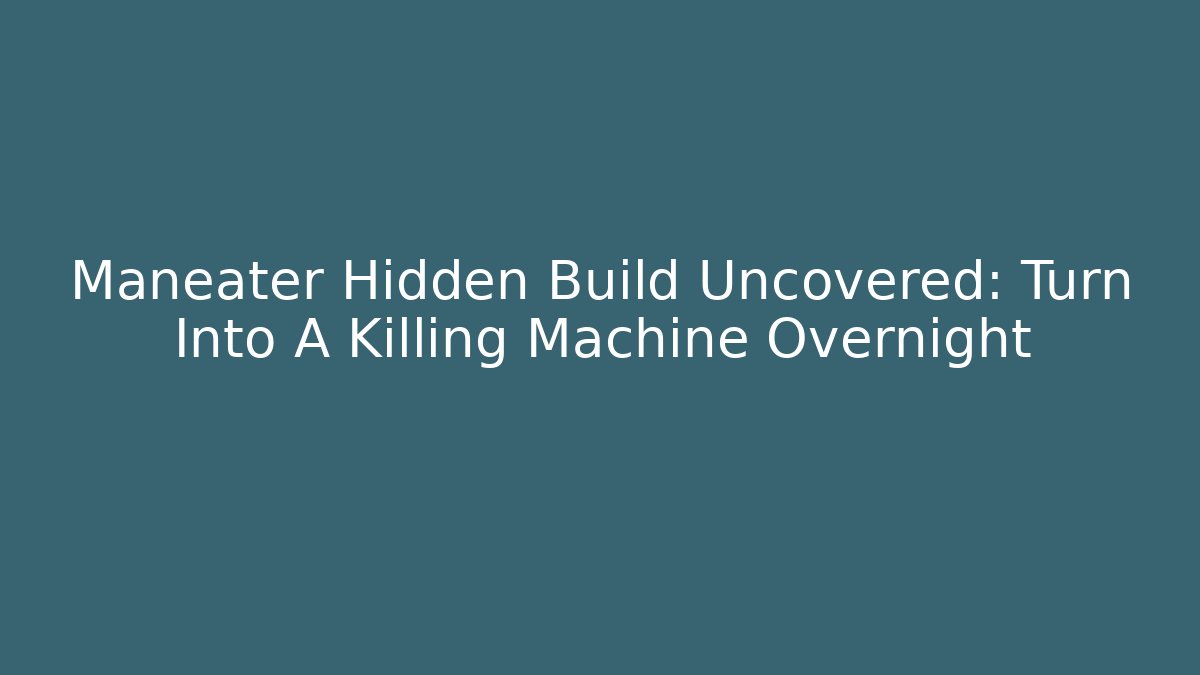 Maneater Hidden Build Uncovered: Turn Into A Killing Machine Overnight