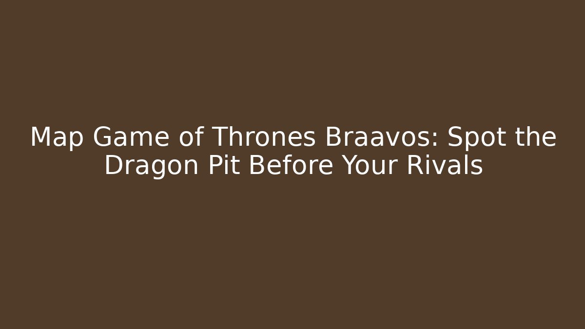 Map Game of Thrones Braavos: Spot the Dragon Pit Before Your Rivals