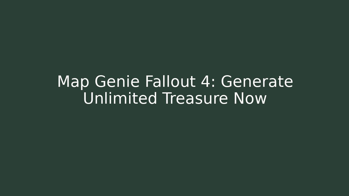 Map Genie Fallout 4: Generate Unlimited Treasure Now