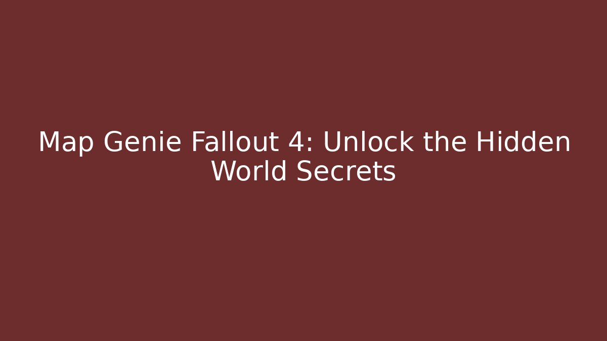 Map Genie Fallout 4: Unlock the Hidden World Secrets