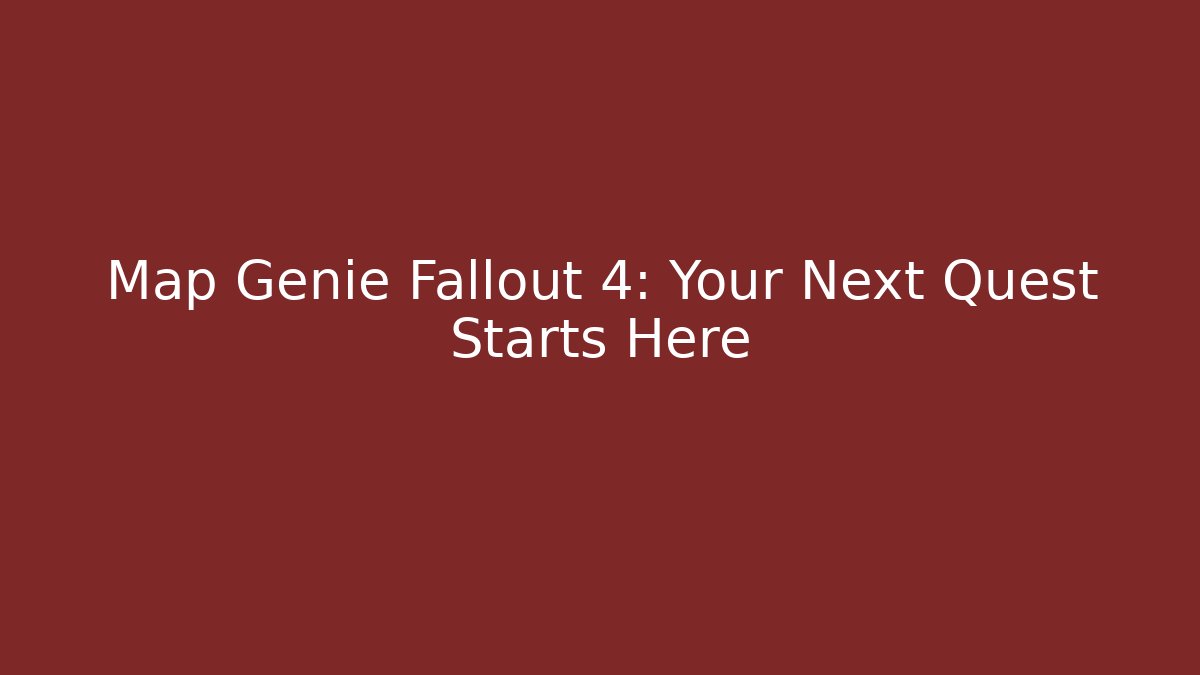 Map Genie Fallout 4: Your Next Quest Starts Here