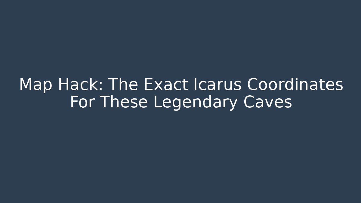 Map Hack: The Exact Icarus Coordinates For These Legendary Caves