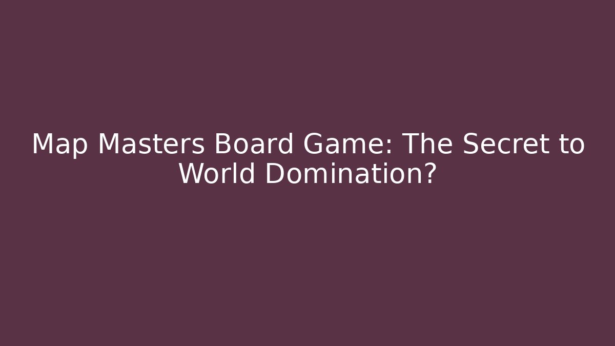 Map Masters Board Game: The Secret to World Domination?