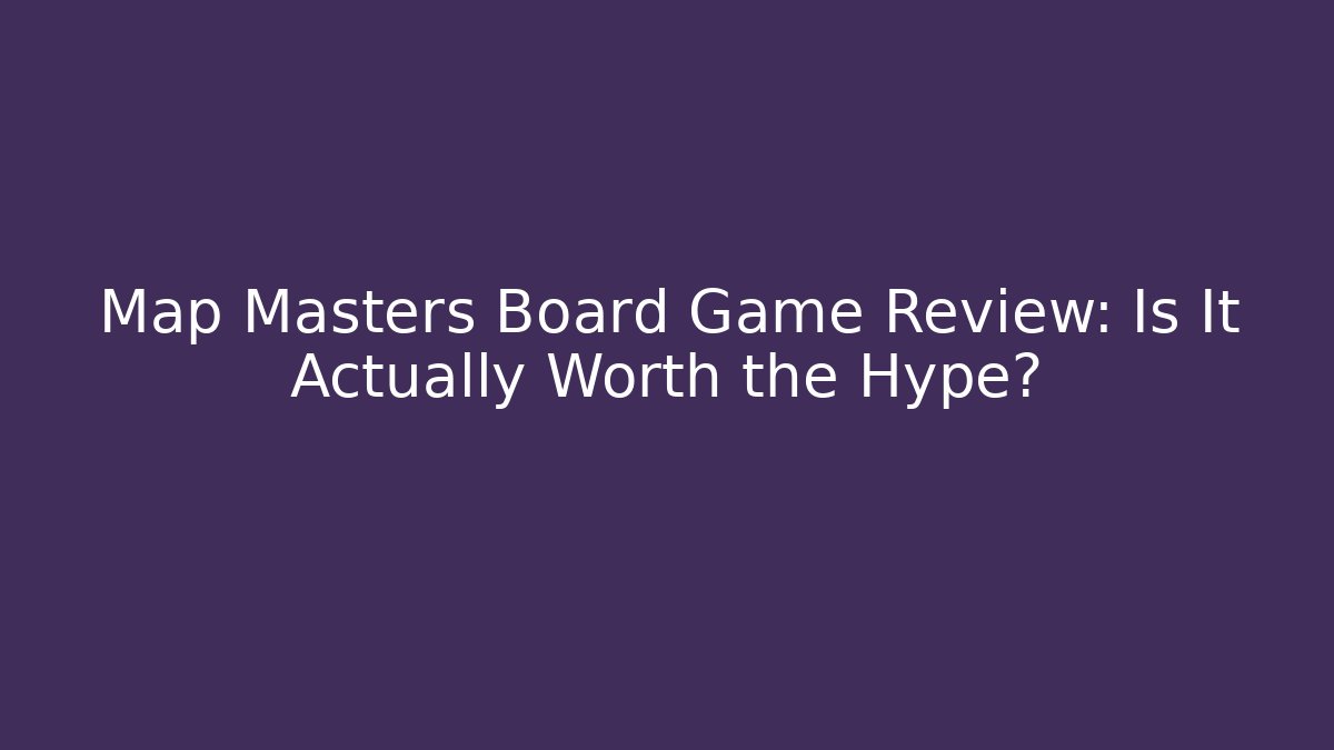 Map Masters Board Game Review: Is It Actually Worth the Hype?